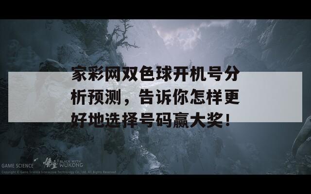 家彩网双色球开机号分析预测，告诉你怎样更好地选择号码赢大奖！