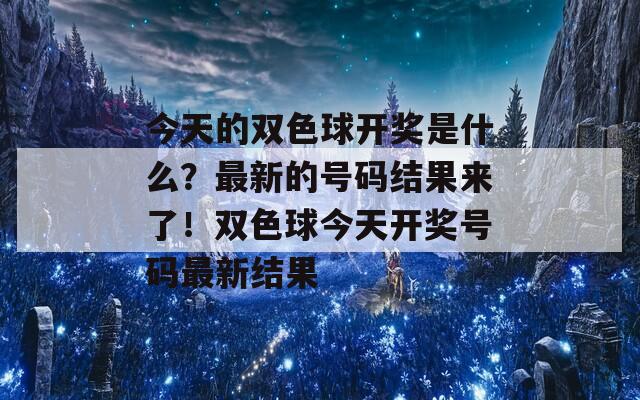 今天的双色球开奖是什么？最新的号码结果来了！双色球今天开奖号码最新结果