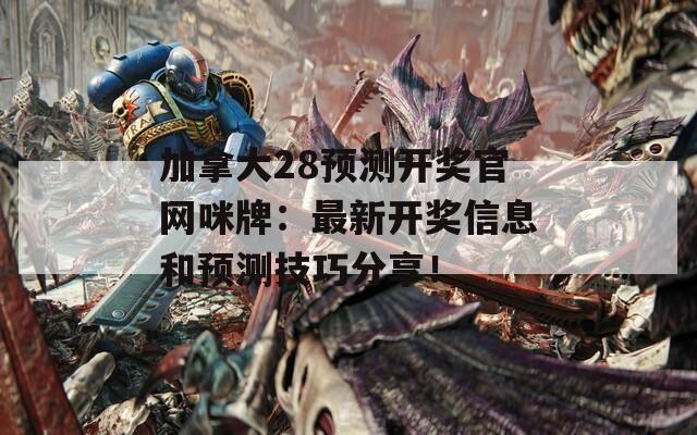 加拿大28预测开奖官网咪牌：最新开奖信息和预测技巧分享！