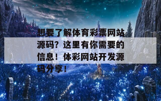 想要了解体育彩票网站源码？这里有你需要的信息！体彩网站开发源码分享！