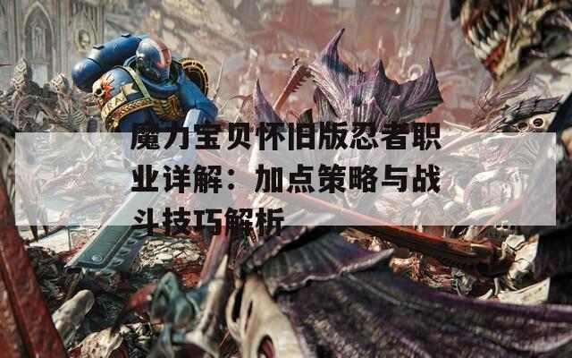 魔力宝贝怀旧版忍者职业详解：加点策略与战斗技巧解析