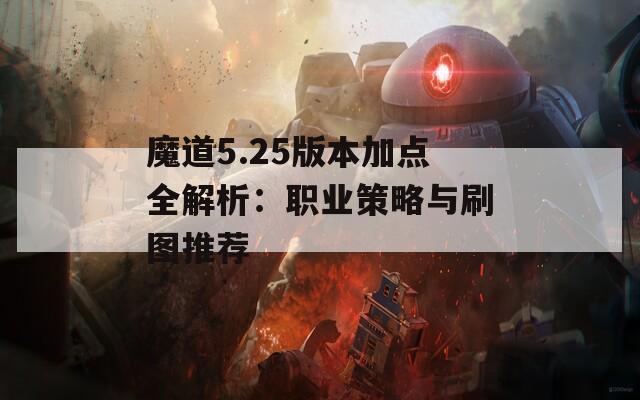 魔道5.25版本加点全解析：职业策略与刷图推荐