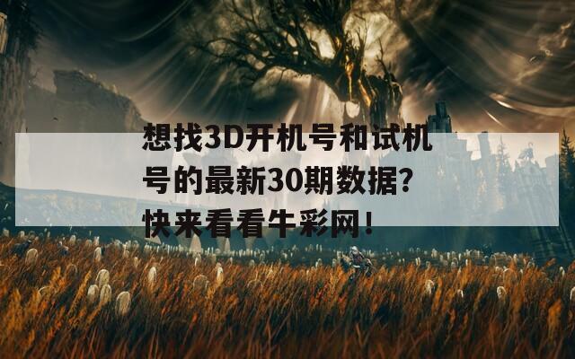 想找3D开机号和试机号的最新30期数据？快来看看牛彩网！