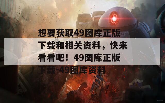 想要获取49图库正版下载和相关资料，快来看看吧！49图库正版下载-49图库资料