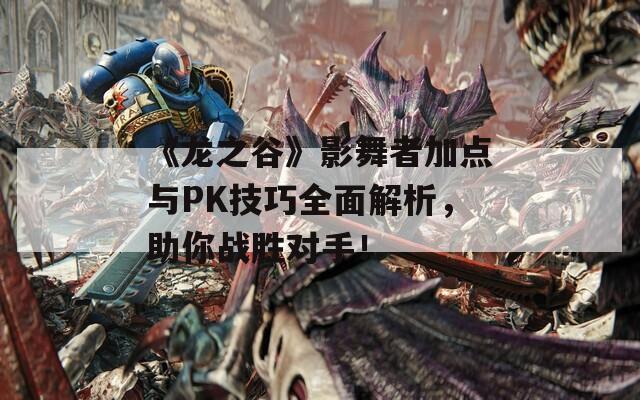 《龙之谷》影舞者加点与PK技巧全面解析，助你战胜对手！