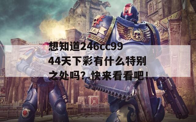 想知道246cc9944天下彩有什么特别之处吗？快来看看吧！