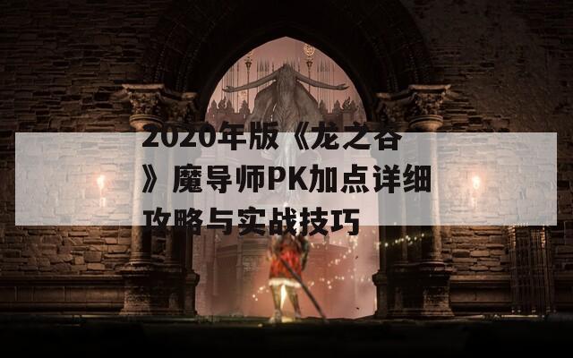 2020年版《龙之谷》魔导师PK加点详细攻略与实战技巧