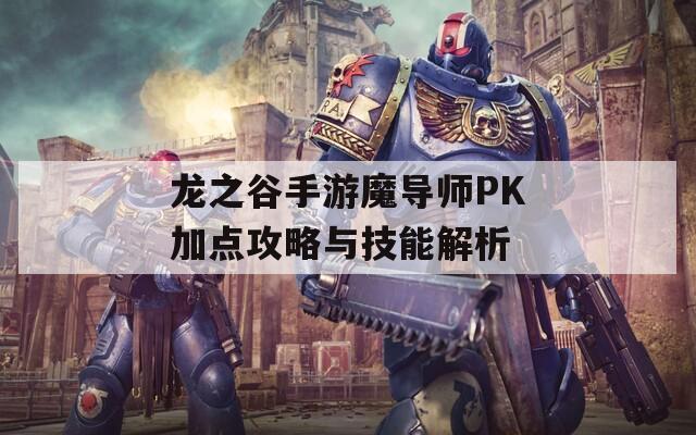 龙之谷手游魔导师PK加点攻略与技能解析