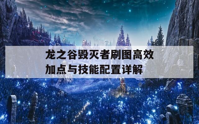 龙之谷毁灭者刷图高效加点与技能配置详解