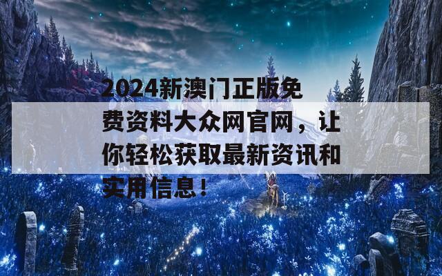 2024新澳门正版免费资料大众网官网，让你轻松获取最新资讯和实用信息！