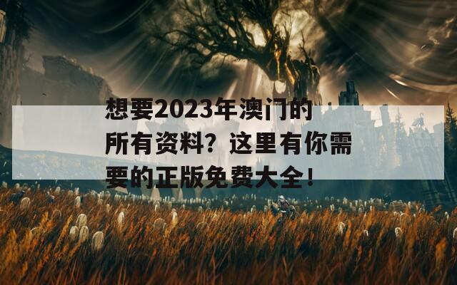 想要2023年澳门的所有资料？这里有你需要的正版免费大全！