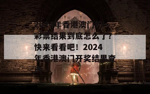 2024年香港澳门的彩票结果到底怎么了？快来看看吧！2024年香港澳门开奖结果查询