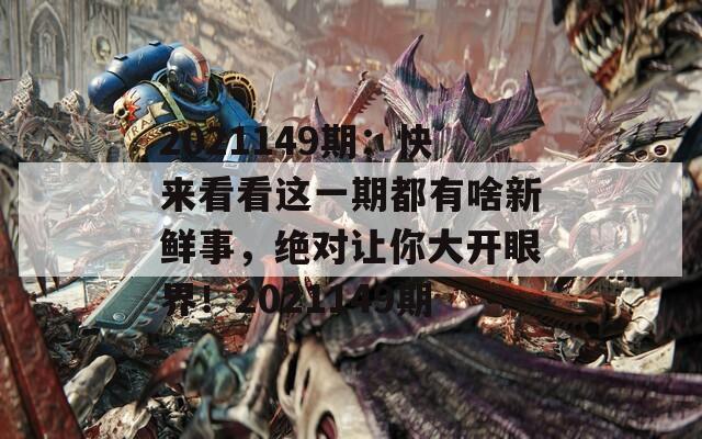 2021149期：快来看看这一期都有啥新鲜事，绝对让你大开眼界！2021149期