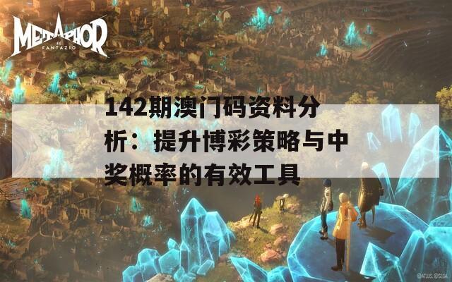 142期澳门码资料分析：提升博彩策略与中奖概率的有效工具