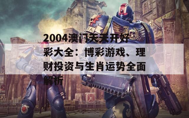 2004澳门天天开好彩大全：博彩游戏、理财投资与生肖运势全面解析