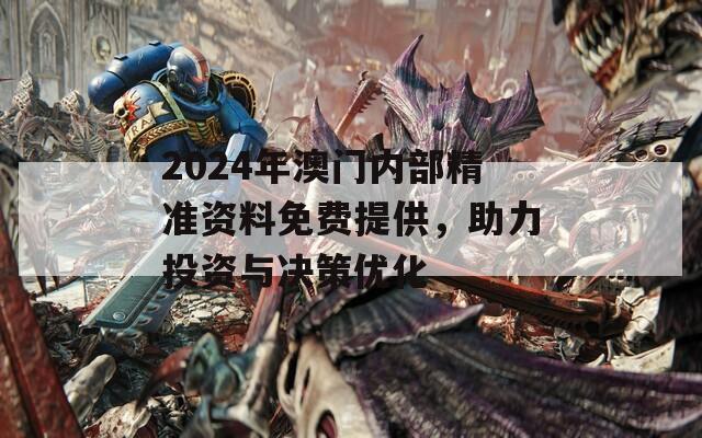 2024年澳门内部精准资料免费提供，助力投资与决策优化