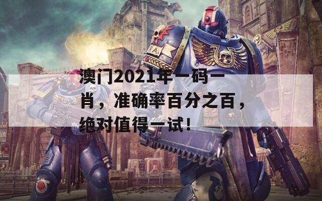 澳门2021年一码一肖，准确率百分之百，绝对值得一试！