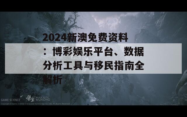 2024新澳免费资料：博彩娱乐平台、数据分析工具与移民指南全解析