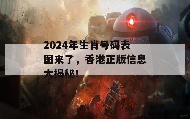 2024年生肖号码表图来了，香港正版信息大揭秘！