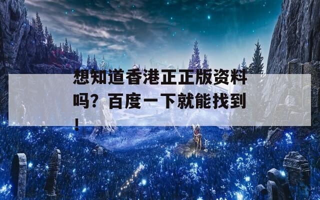 想知道香港正正版资料吗？百度一下就能找到！