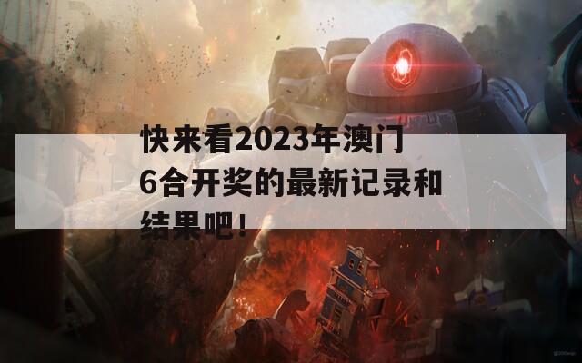 快来看2023年澳门6合开奖的最新记录和结果吧！