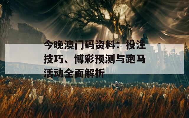 今晚澳门码资料：投注技巧、博彩预测与跑马活动全面解析