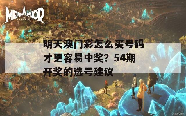 明天澳门彩怎么买号码才更容易中奖？54期开奖的选号建议