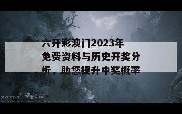 六开彩澳门2023年免费资料与历史开奖分析，助您提升中奖概率