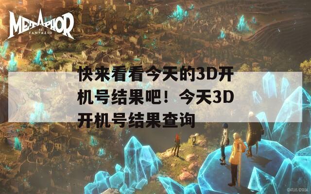 快来看看今天的3D开机号结果吧！今天3D开机号结果查询