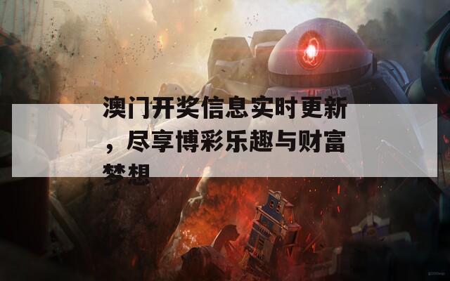 澳门开奖信息实时更新，尽享博彩乐趣与财富梦想