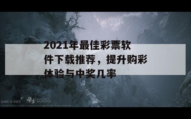 2021年最佳彩票软件下载推荐，提升购彩体验与中奖几率