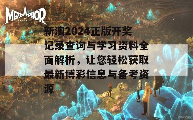 新澳2024正版开奖记录查询与学习资料全面解析，让您轻松获取最新博彩信息与备考资源