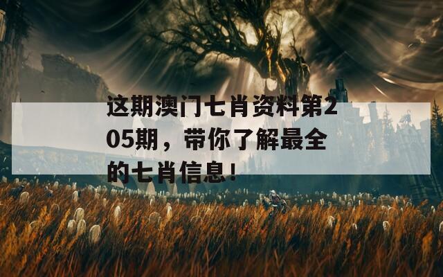 这期澳门七肖资料第205期，带你了解最全的七肖信息！