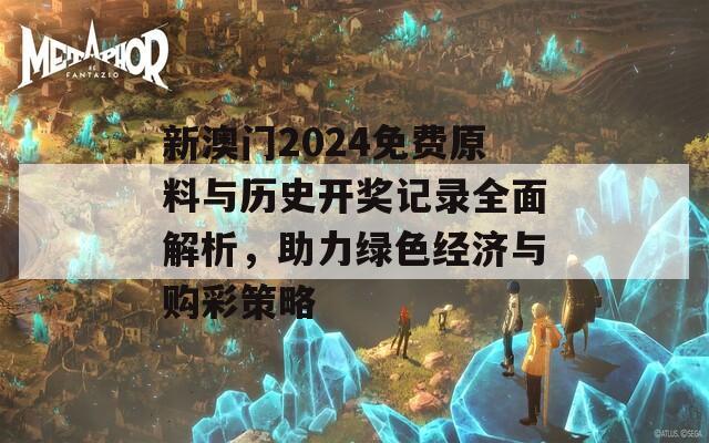 新澳门2024免费原料与历史开奖记录全面解析，助力绿色经济与购彩策略