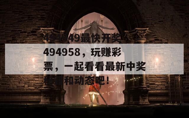 494949最快开奖494958，玩赚彩票，一起看看最新中奖秘籍和动态吧！