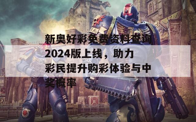 新奥好彩免费资料查询2024版上线，助力彩民提升购彩体验与中奖概率