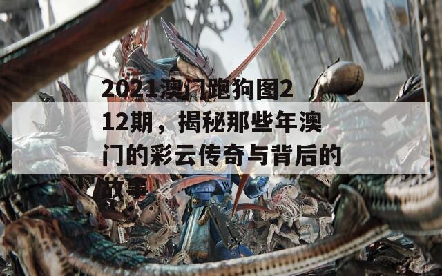 2021澳门跑狗图212期，揭秘那些年澳门的彩云传奇与背后的故事