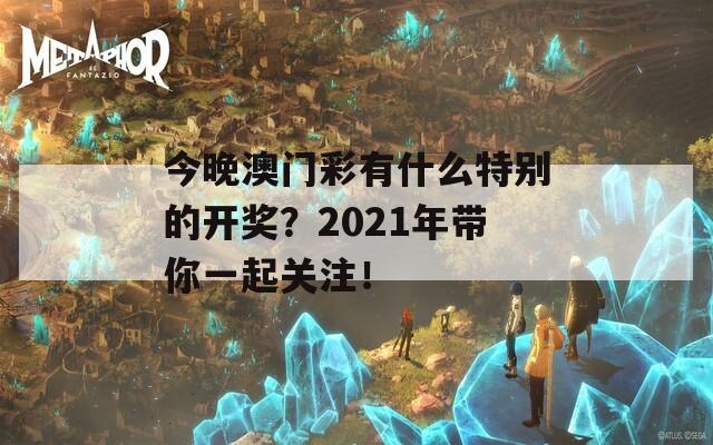 今晚澳门彩有什么特别的开奖？2021年带你一起关注！