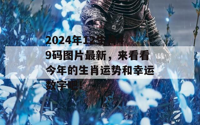 2024年12生肖49码图片最新，来看看今年的生肖运势和幸运数字吧！