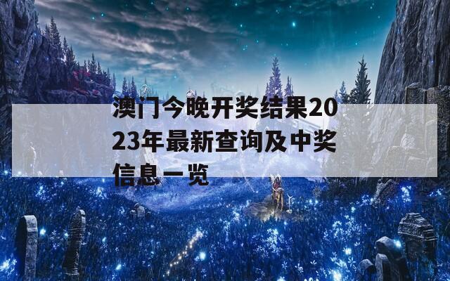 澳门今晚开奖结果2023年最新查询及中奖信息一览