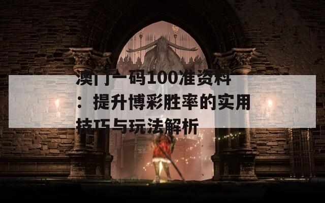 澳门一码100准资料：提升博彩胜率的实用技巧与玩法解析