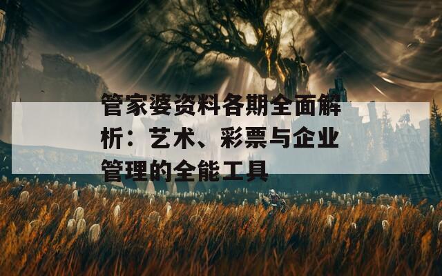 管家婆资料各期全面解析：艺术、彩票与企业管理的全能工具