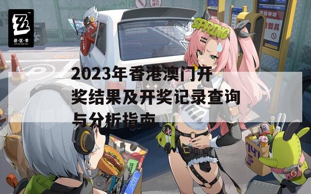 2023年香港澳门开奖结果及开奖记录查询与分析指南