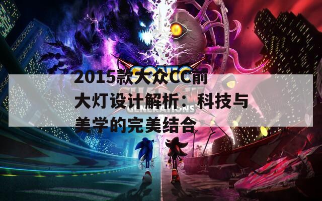 2015款大众CC前大灯设计解析：科技与美学的完美结合