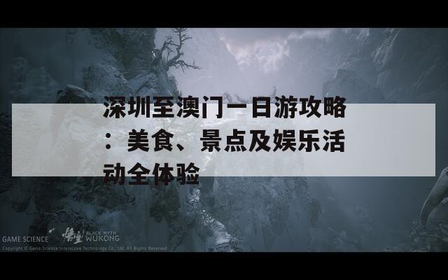 深圳至澳门一日游攻略：美食、景点及娱乐活动全体验