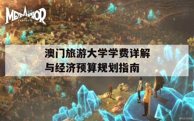 澳门旅游大学学费详解与经济预算规划指南