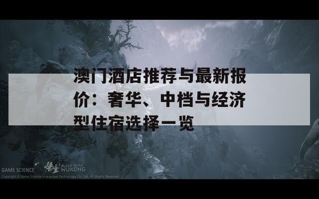 澳门酒店推荐与最新报价：奢华、中档与经济型住宿选择一览