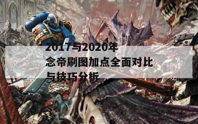 2017与2020年念帝刷图加点全面对比与技巧分析