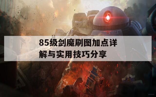 85级剑魔刷图加点详解与实用技巧分享