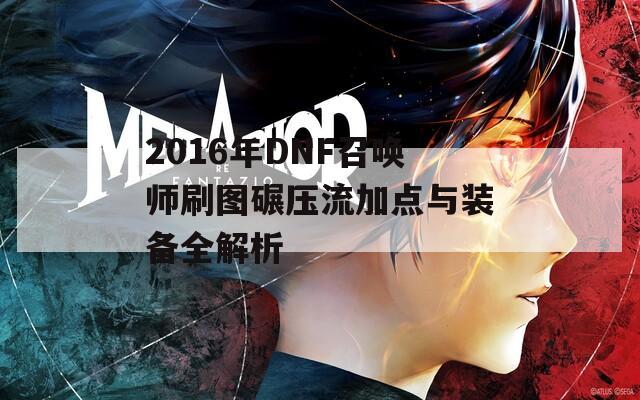 2016年DNF召唤师刷图碾压流加点与装备全解析